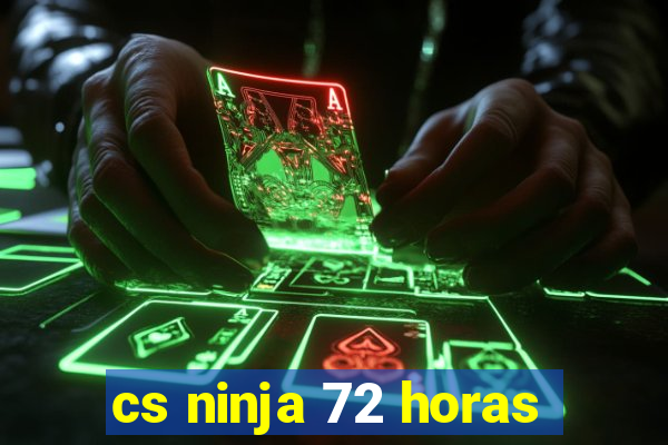 cs ninja 72 horas